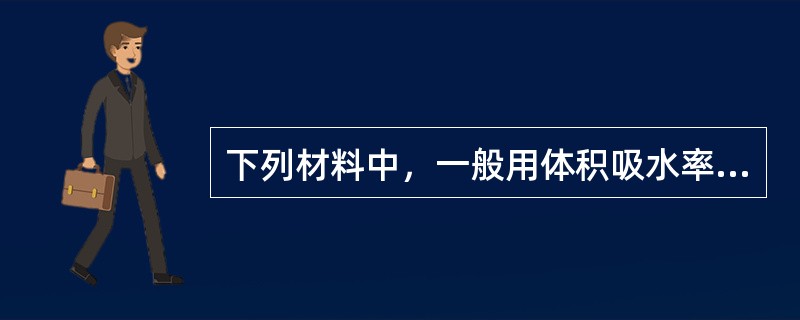 下列材料中，一般用体积吸水率表示其吸水性的是（）。