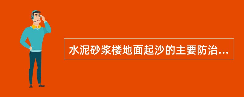 水泥砂浆楼地面起沙的主要防治措施是（）