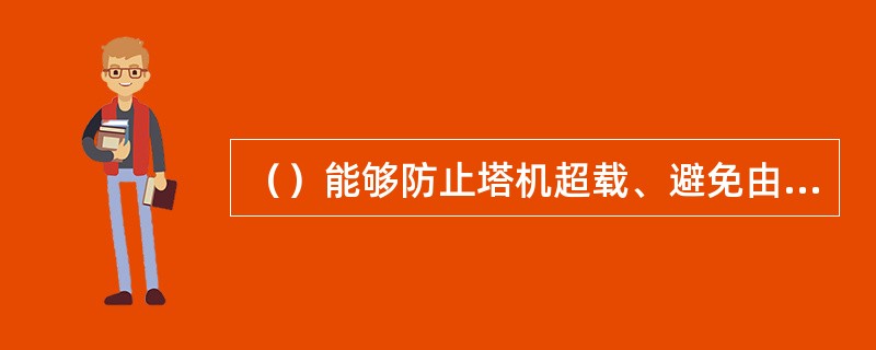 （）能够防止塔机超载、避免由于严重超载而引起塔机的倾覆或折臂等恶性事故。