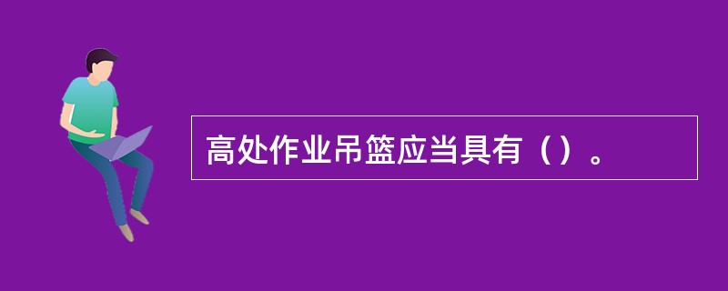 高处作业吊篮应当具有（）。