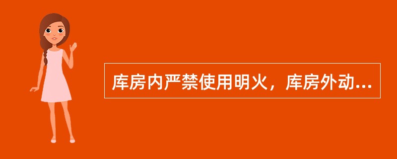 库房内严禁使用明火，库房外动火作业必须办理动火证，动火证必须注明（）等内容。