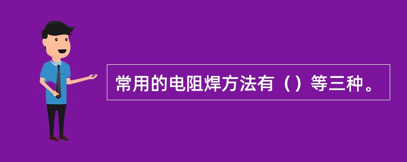 常用的电阻焊方法有（）等三种。