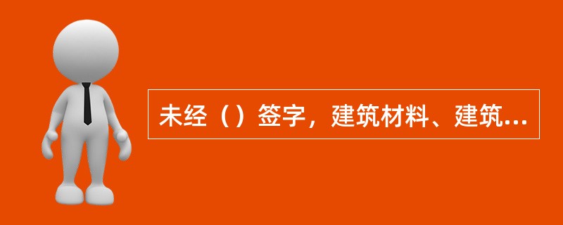 未经（）签字，建筑材料、建筑构配件和设备不得在工程上使用或者安装，施工单位不得进行下一道工序的施工。