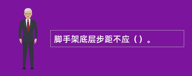 脚手架底层步距不应（）。