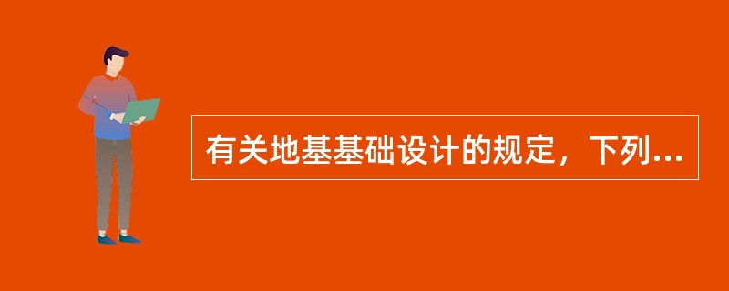 有关地基基础设计的规定，下列各项中不正确的是（）