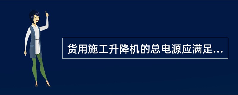 货用施工升降机的总电源应满足（）。