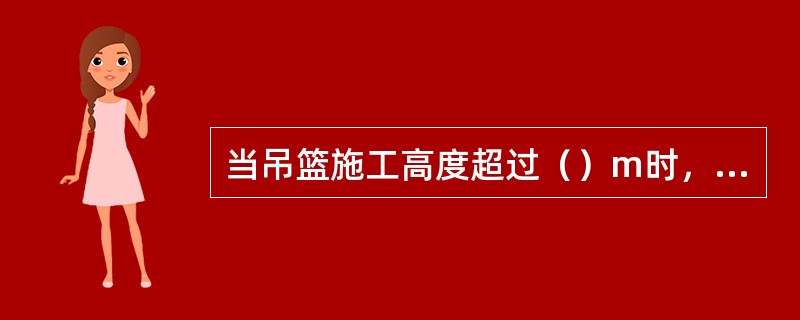 当吊篮施工高度超过（）m时，应有可靠的防风措施和保持悬挂机械侧向稳定措施。