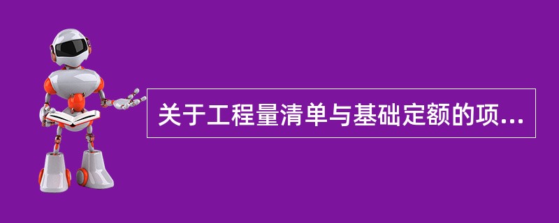 关于工程量清单与基础定额的项目工程量计算和划分，说法错误的是（）。