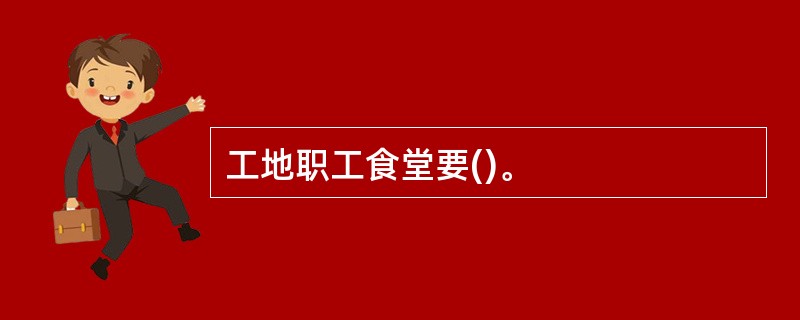 工地职工食堂要()。