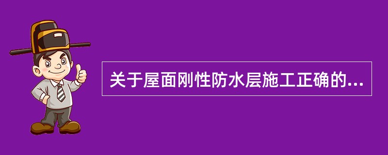 关于屋面刚性防水层施工正确的是（）