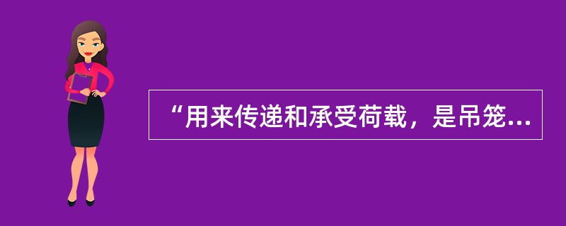 “用来传递和承受荷载，是吊笼上下运动的导轨”表述的是施工升降机的（）。