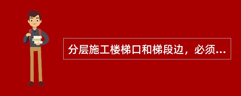 分层施工楼梯口和梯段边，必须安装临时护栏。顶层楼梯应随工程结构进度安装（）。