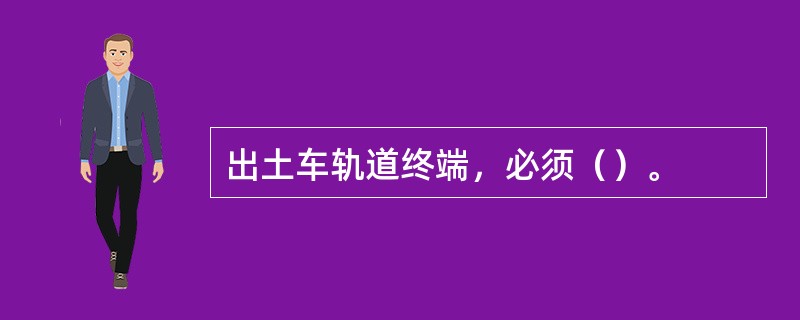 出土车轨道终端，必须（）。