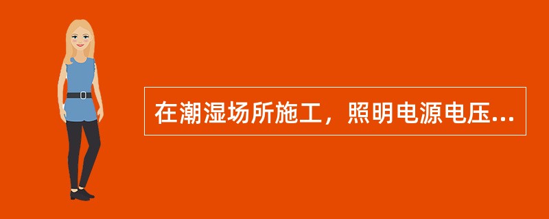 在潮湿场所施工，照明电源电压不应大于（）。