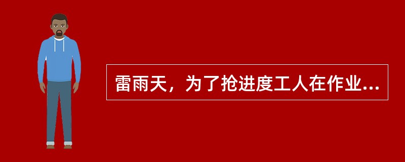 雷雨天，为了抢进度工人在作业面施工。（）