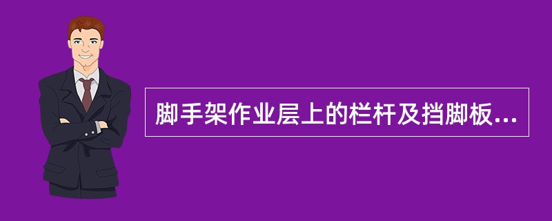 脚手架作业层上的栏杆及挡脚板的设置要求为（）。