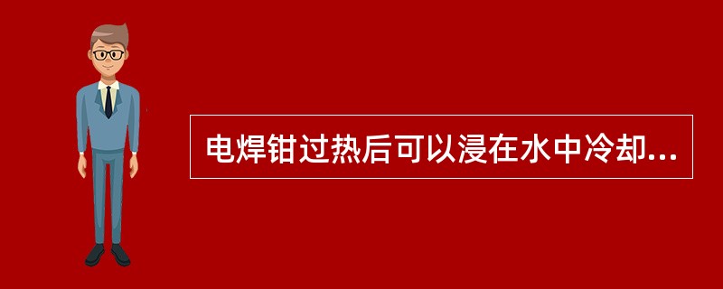 电焊钳过热后可以浸在水中冷却后使用。（）