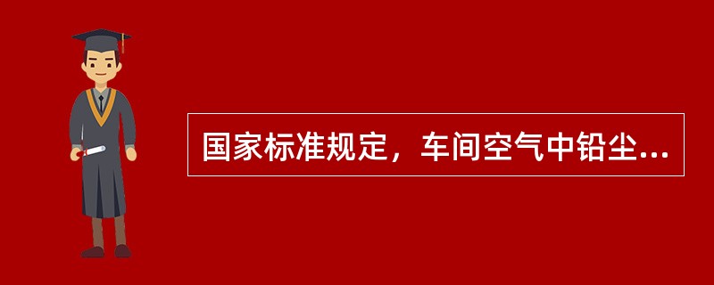 国家标准规定，车间空气中铅尘的最高允许浓度为（）mg/m3，凡超标均应采取措施。