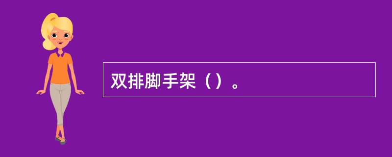 双排脚手架（）。