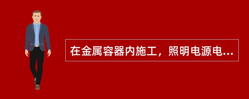 在金属容器内施工，照明电源电压不应大于（）。