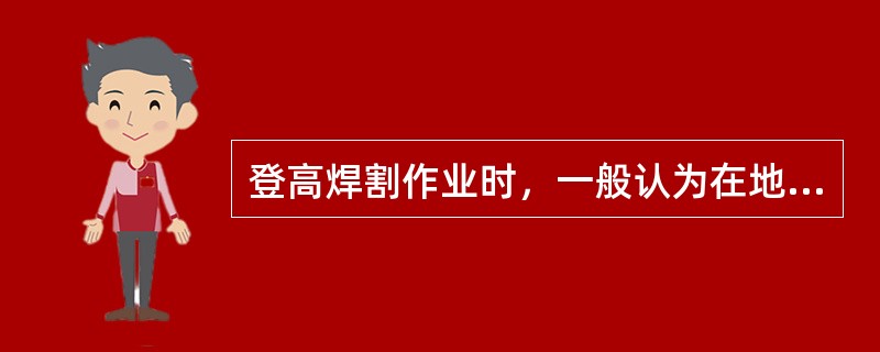 登高焊割作业时，一般认为在地面周围（）m范围内为危险区。