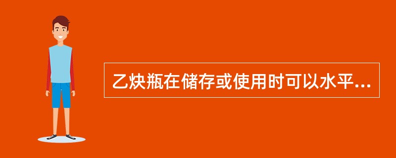 乙炔瓶在储存或使用时可以水平放置。（）