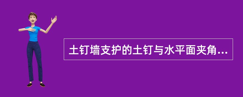 土钉墙支护的土钉与水平面夹角为（）。