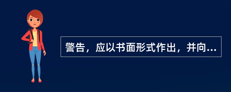 警告，应以书面形式作出，并向本人宣布和送达。警告不是简单、随便的口头批评。（）