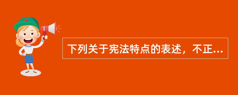 下列关于宪法特点的表述，不正确的是（ ）。