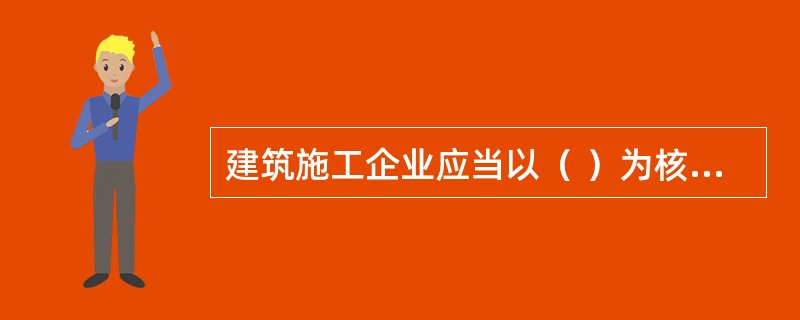 建筑施工企业应当以（ ）为核心，建立健全安全生产管理制度。