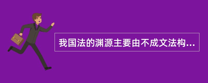我国法的渊源主要由不成文法构成。（）
