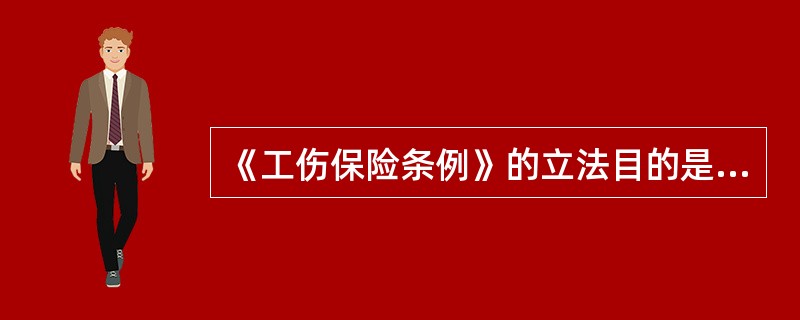 《工伤保险条例》的立法目的是（ ），促进工伤预防和职业康复，分散用人单位的工伤风险