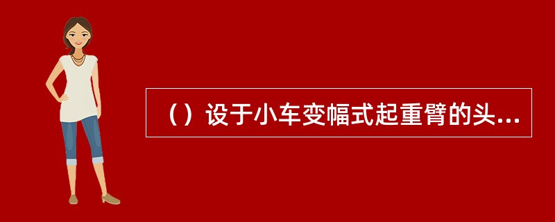 （）设于小车变幅式起重臂的头部和根部，用来切断小车牵引机构的电路，防止小车越位。