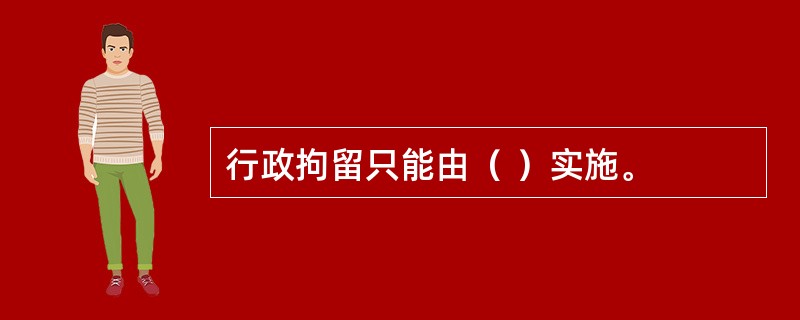 行政拘留只能由（ ）实施。