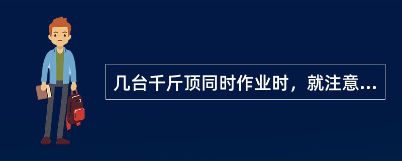 几台千斤顶同时作业时，就注意的事项有（）。