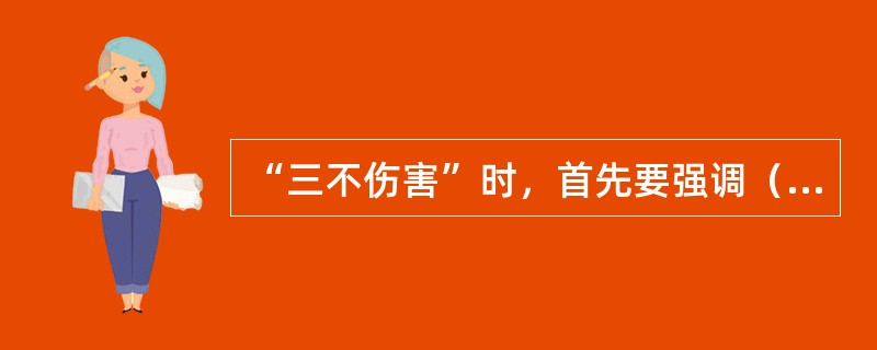 “三不伤害”时，首先要强调（ ）。