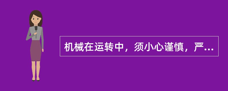 机械在运转中，须小心谨慎，严禁（）。