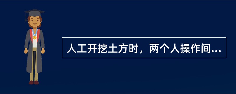 人工开挖土方时，两个人操作间距应保持1～2m，并应自上而下逐层挖掘。（）