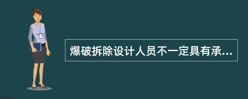 爆破拆除设计人员不一定具有承担爆破拆除作业范围和相应级别的爆破工程技术人员作业证。（）