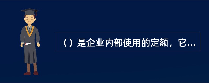 （）是企业内部使用的定额，它以同一性质的施工过程为研究对象，由劳动定额、材料消耗定额、机械台班消耗定额组成。