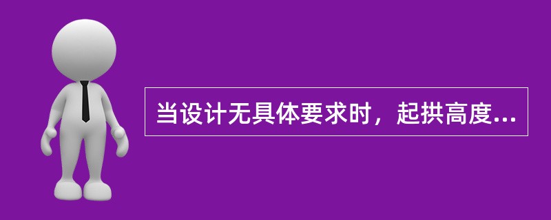 当设计无具体要求时，起拱高度可为跨度的（）。