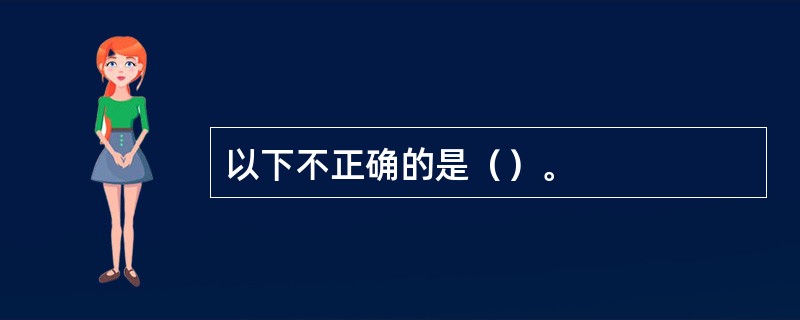 以下不正确的是（）。