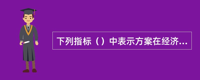 下列指标（）中表示方案在经济上可行。