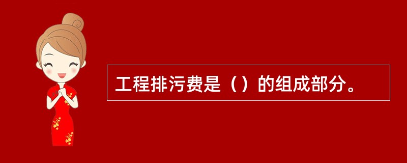 工程排污费是（）的组成部分。