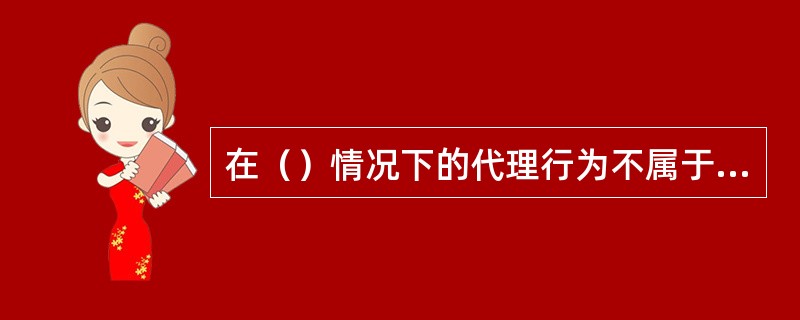 在（）情况下的代理行为不属于无权代理行为。