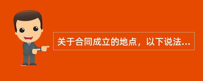 关于合同成立的地点，以下说法正确的是（）。