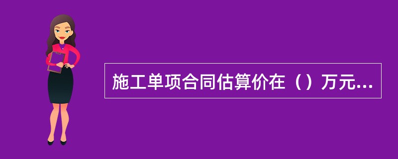 施工单项合同估算价在（）万元人民币以上的必须进行招标。