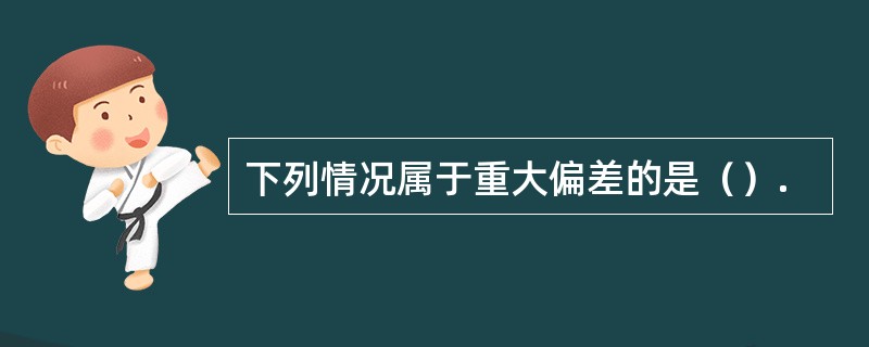 下列情况属于重大偏差的是（）.