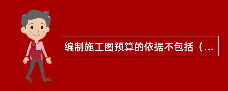 编制施工图预算的依据不包括（）。