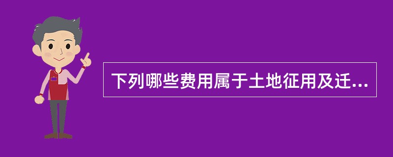下列哪些费用属于土地征用及迁移补偿费（）。